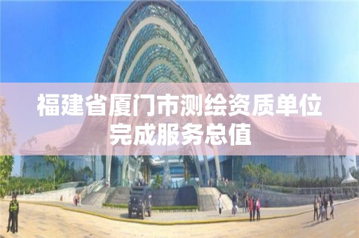 福建省廈門市測繪資質(zhì)單位完成服務(wù)總值