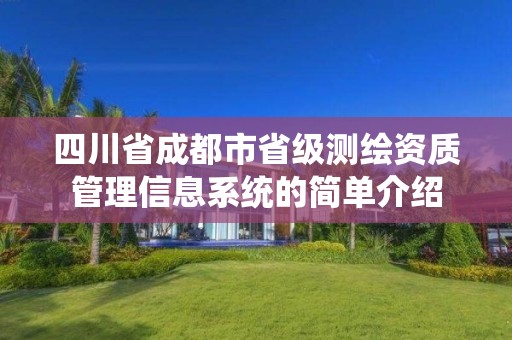 四川省成都市省級(jí)測(cè)繪資質(zhì)管理信息系統(tǒng)的簡單介紹