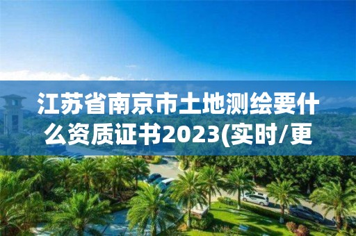 江蘇省南京市土地測繪要什么資質(zhì)證書2023(實(shí)時(shí)/更新中)