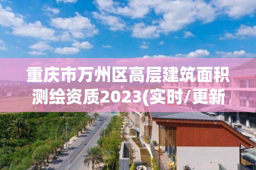 重慶市萬州區高層建筑面積測繪資質2023(實時/更新中)