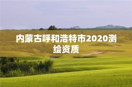 內(nèi)蒙古呼和浩特市2020測繪資質(zhì)