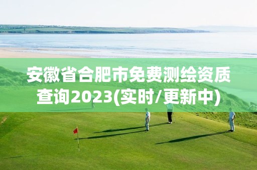 安徽省合肥市免費測繪資質(zhì)查詢2023(實時/更新中)