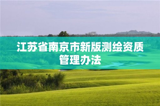 江蘇省南京市新版測繪資質管理辦法