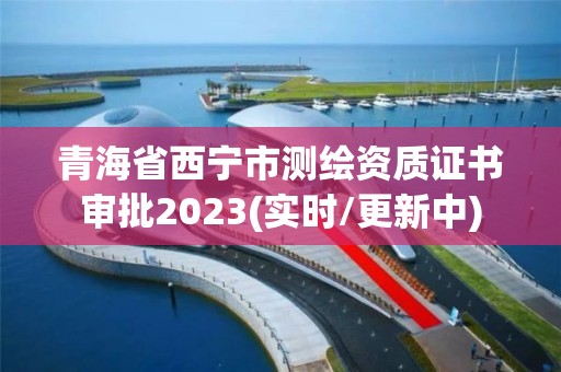 青海省西寧市測繪資質證書審批2023(實時/更新中)