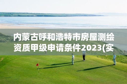 內蒙古呼和浩特市房屋測繪資質甲級申請條件2023(實時/更新中)