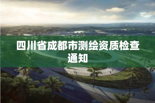 四川省成都市測繪資質檢查通知