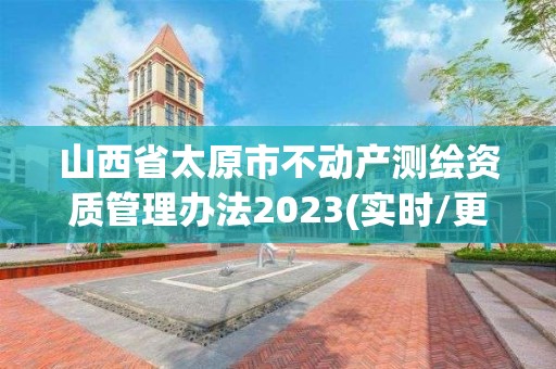 山西省太原市不動產測繪資質管理辦法2023(實時/更新中)