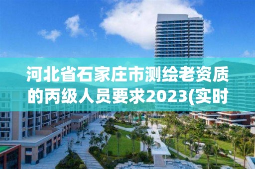 河北省石家莊市測繪老資質(zhì)的丙級人員要求2023(實(shí)時/更新中)