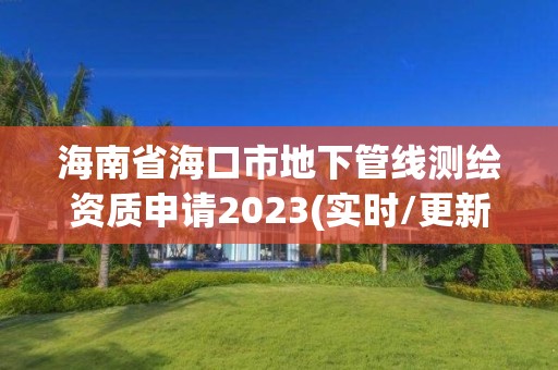 海南省?？谑械叵鹿芫€測(cè)繪資質(zhì)申請(qǐng)2023(實(shí)時(shí)/更新中)