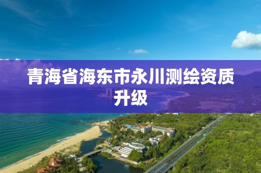 青海省海東市永川測繪資質(zhì)升級