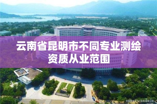 云南省昆明市不同專業測繪資質從業范圍