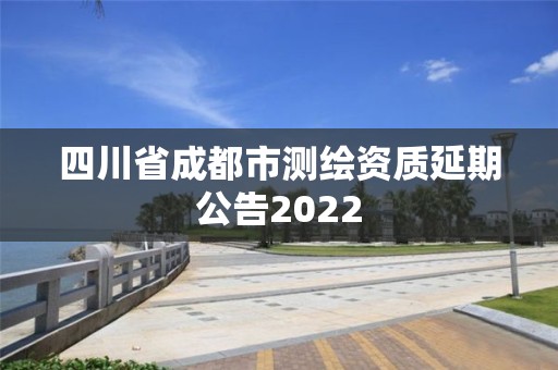 四川省成都市測繪資質延期公告2022