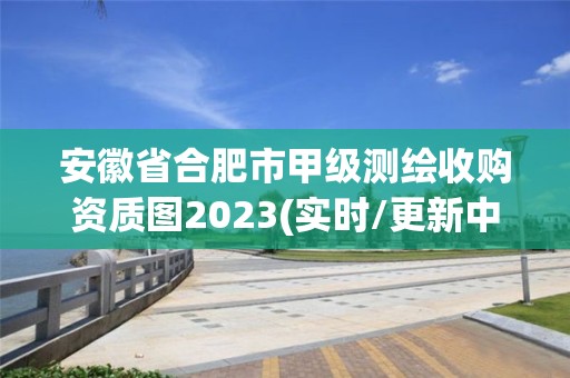 安徽省合肥市甲級測繪收購資質圖2023(實時/更新中)