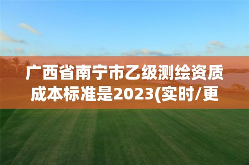 廣西省南寧市乙級測繪資質成本標準是2023(實時/更新中)