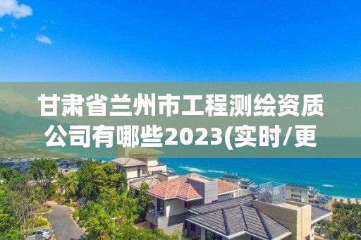 甘肅省蘭州市工程測(cè)繪資質(zhì)公司有哪些2023(實(shí)時(shí)/更新中)