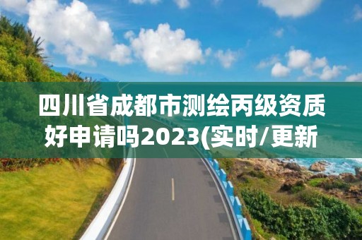 四川省成都市測繪丙級資質好申請嗎2023(實時/更新中)