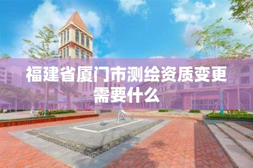 福建省廈門市測繪資質(zhì)變更需要什么