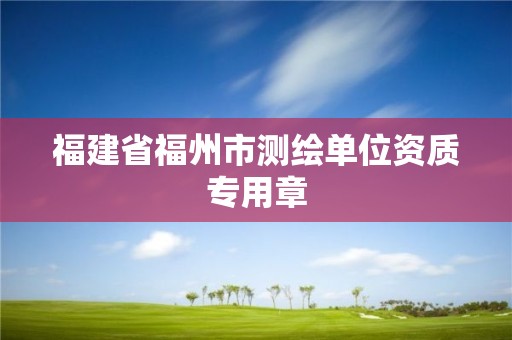 福建省福州市測(cè)繪單位資質(zhì)專用章