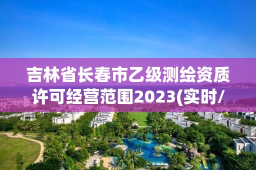 吉林省長春市乙級測繪資質許可經營范圍2023(實時/更新中)