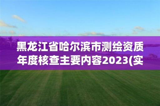 黑龍江省哈爾濱市測繪資質年度核查主要內容2023(實時/更新中)