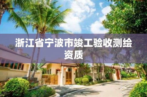 浙江省寧波市竣工驗(yàn)收測繪資質(zhì)