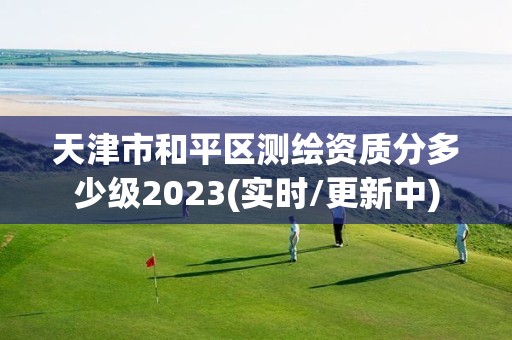 天津市和平區測繪資質分多少級2023(實時/更新中)