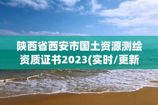 陜西省西安市國土資源測繪資質證書2023(實時/更新中)