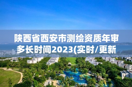 陜西省西安市測繪資質年審多長時間2023(實時/更新中)