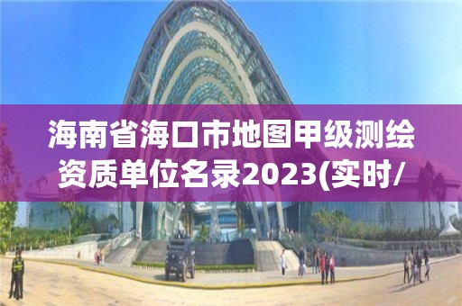 海南省海口市地圖甲級測繪資質單位名錄2023(實時/更新中)