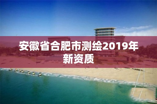 安徽省合肥市測繪2019年新資質