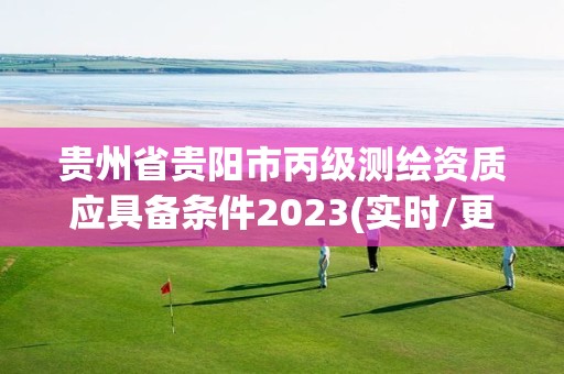 貴州省貴陽(yáng)市丙級(jí)測(cè)繪資質(zhì)應(yīng)具備條件2023(實(shí)時(shí)/更新中)