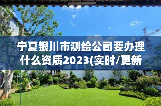 寧夏銀川市測繪公司要辦理什么資質2023(實時/更新中)