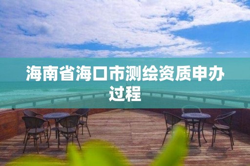 海南省海口市測繪資質申辦過程