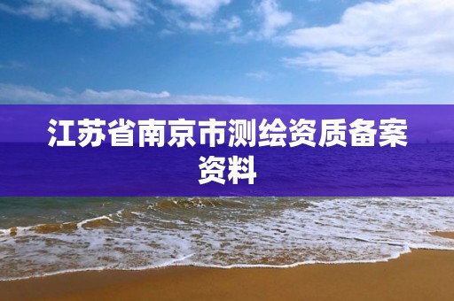 江蘇省南京市測繪資質備案資料