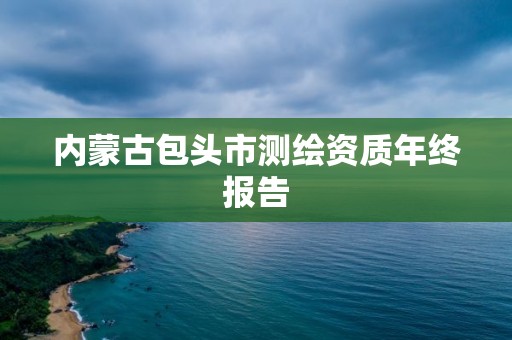 內蒙古包頭市測繪資質年終報告