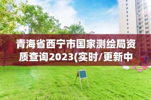 青海省西寧市國家測繪局資質(zhì)查詢2023(實時/更新中)