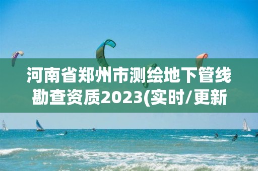 河南省鄭州市測繪地下管線勘查資質2023(實時/更新中)