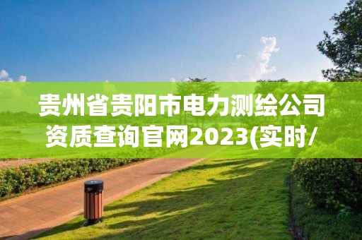 貴州省貴陽市電力測繪公司資質查詢官網2023(實時/更新中)