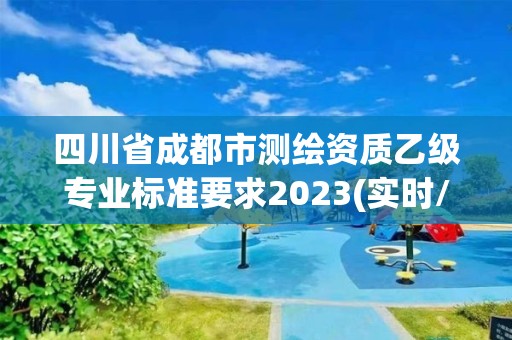 四川省成都市測繪資質(zhì)乙級專業(yè)標(biāo)準(zhǔn)要求2023(實(shí)時(shí)/更新中)