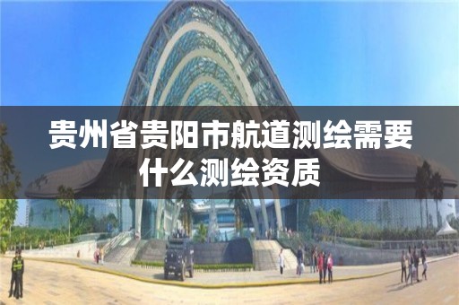 貴州省貴陽市航道測繪需要什么測繪資質