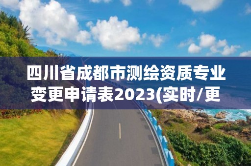 四川省成都市測繪資質專業變更申請表2023(實時/更新中)