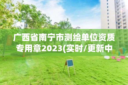 廣西省南寧市測繪單位資質專用章2023(實時/更新中)