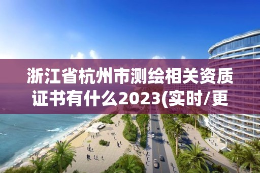 浙江省杭州市測繪相關資質證書有什么2023(實時/更新中)