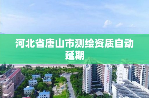 河北省唐山市測繪資質自動延期