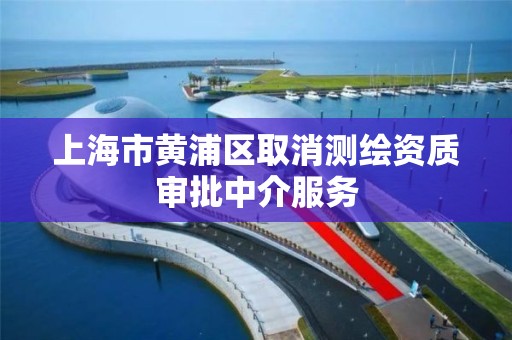 上海市黃浦區取消測繪資質審批中介服務