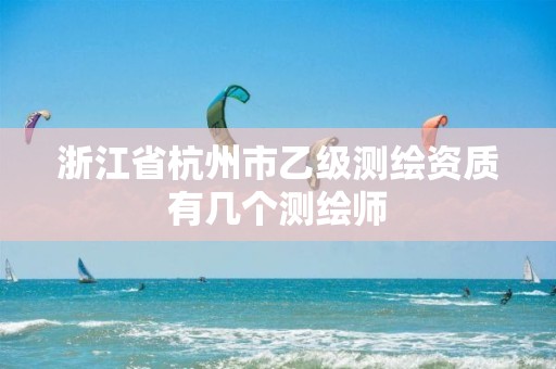 浙江省杭州市乙級測繪資質有幾個測繪師