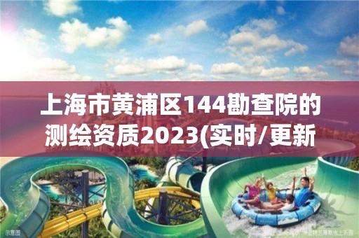 上海市黃浦區144勘查院的測繪資質2023(實時/更新中)