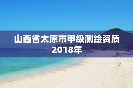 山西省太原市甲級測繪資質(zhì)2018年