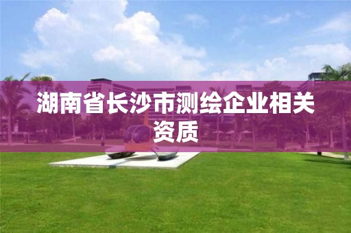 湖南省長沙市測繪企業相關資質