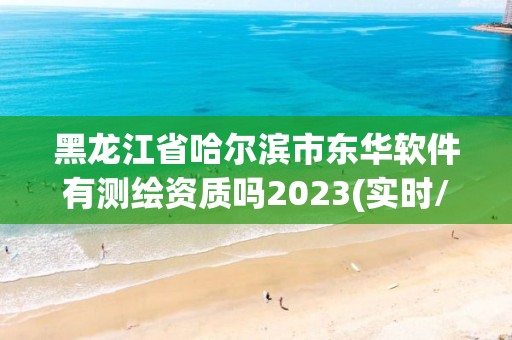 黑龍江省哈爾濱市東華軟件有測繪資質嗎2023(實時/更新中)